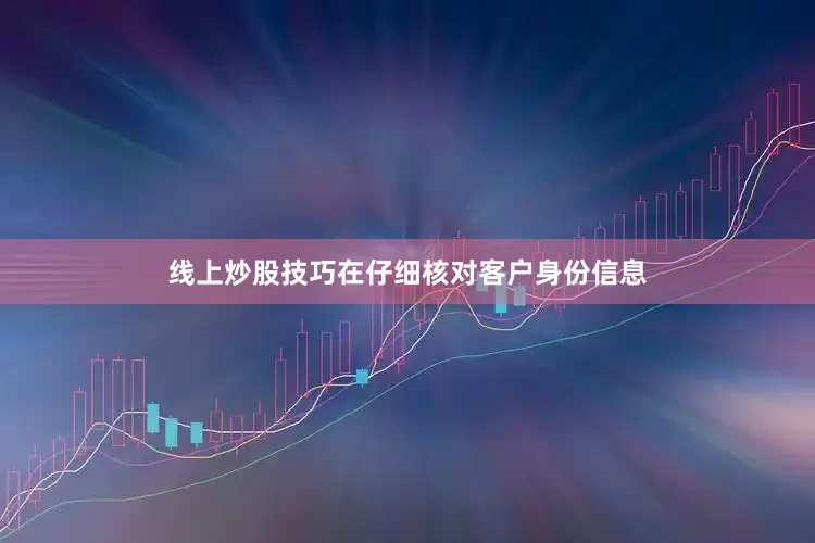 线上炒股技巧在仔细核对客户身份信息