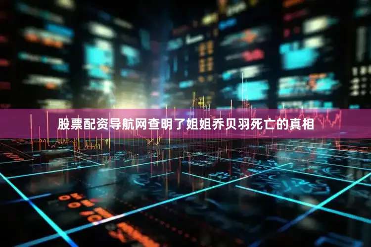 股票配资导航网查明了姐姐乔贝羽死亡的真相
