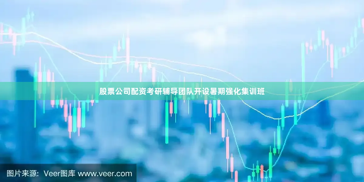 股票公司配资考研辅导团队开设暑期强化集训班