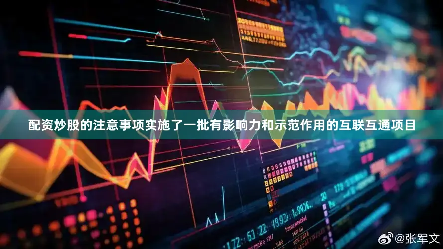 配资炒股的注意事项实施了一批有影响力和示范作用的互联互通项目