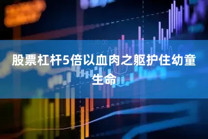 股票杠杆5倍以血肉之躯护住幼童生命