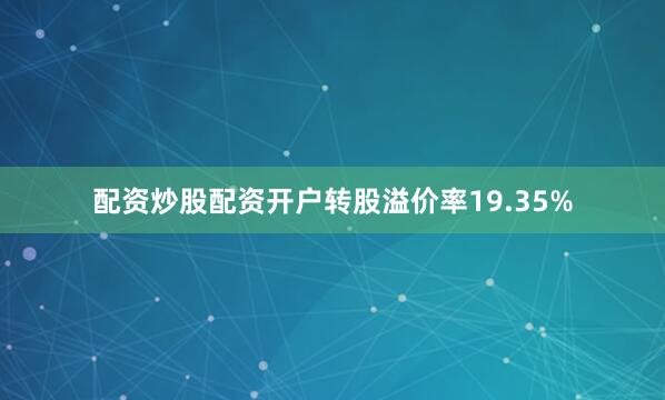 配资炒股配资开户转股溢价率19.35%