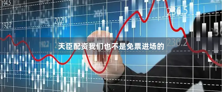 天臣配资我们也不是免票进场的