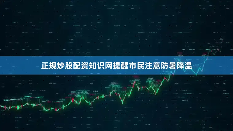 正规炒股配资知识网提醒市民注意防暑降温