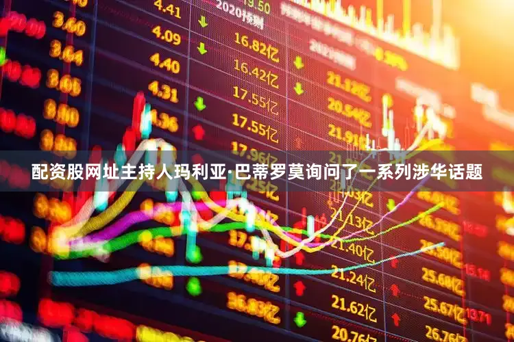 配资股网址主持人玛利亚·巴蒂罗莫询问了一系列涉华话题