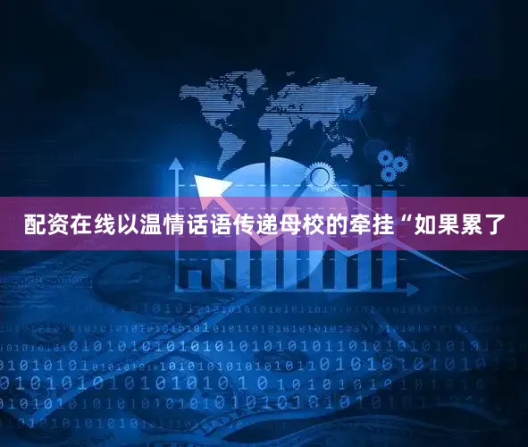 配资在线以温情话语传递母校的牵挂“如果累了