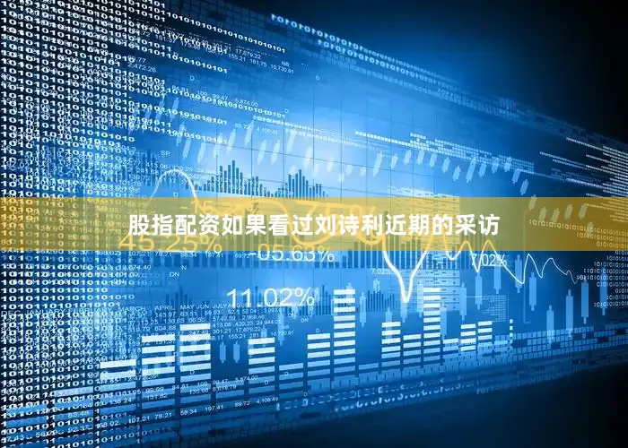 股指配资如果看过刘诗利近期的采访