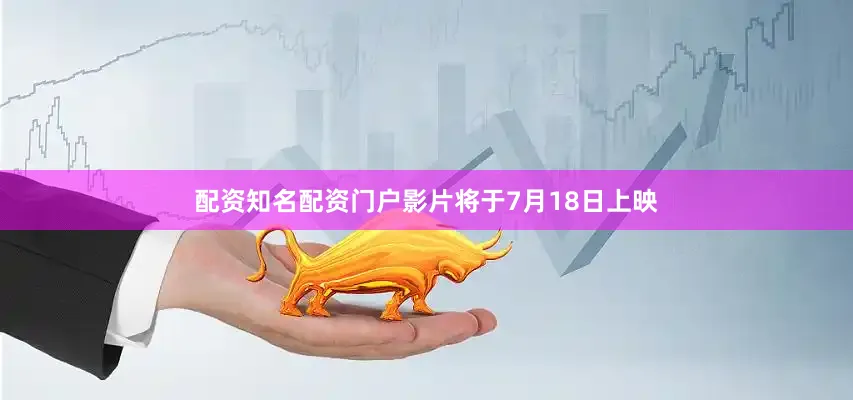 配资知名配资门户影片将于7月18日上映
