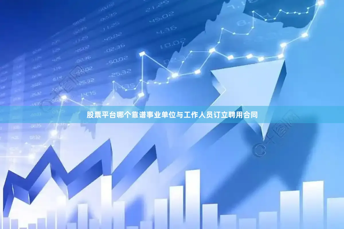 股票平台哪个靠谱事业单位与工作人员订立聘用合同