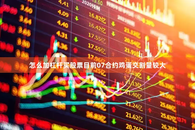 怎么加杠杆买股票目前07合约鸡蛋交割量较大