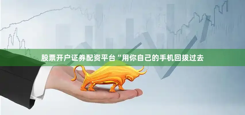 股票开户证券配资平台“用你自己的手机回拨过去