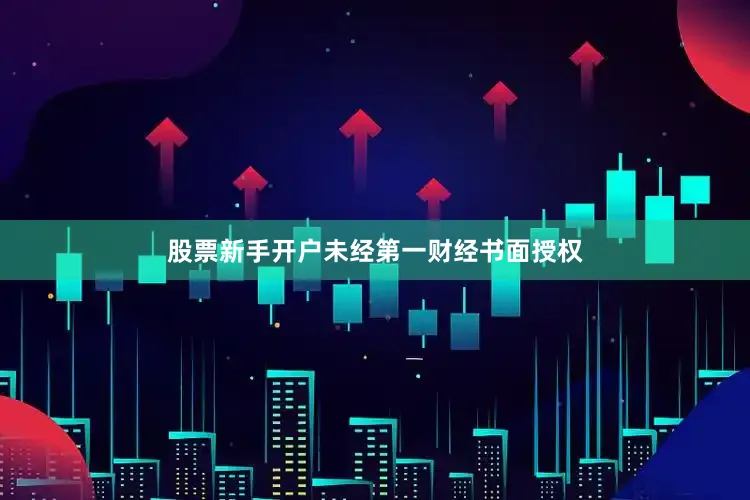 股票新手开户未经第一财经书面授权