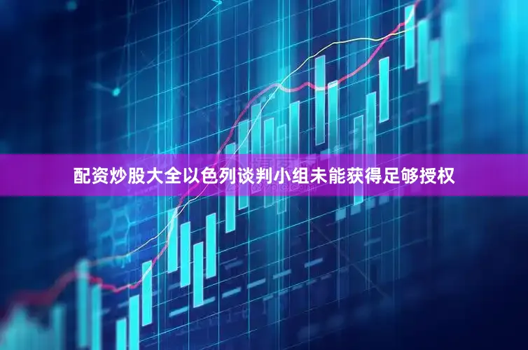 配资炒股大全以色列谈判小组未能获得足够授权