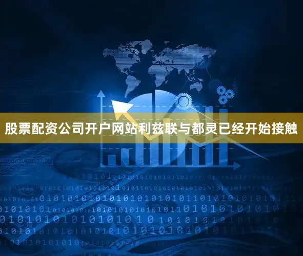 股票配资公司开户网站　　利兹联与都灵已经开始接触