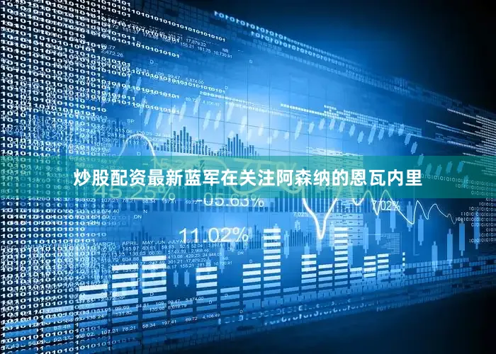 炒股配资最新蓝军在关注阿森纳的恩瓦内里