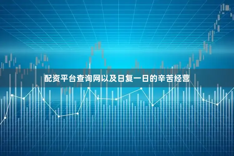 配资平台查询网以及日复一日的辛苦经营