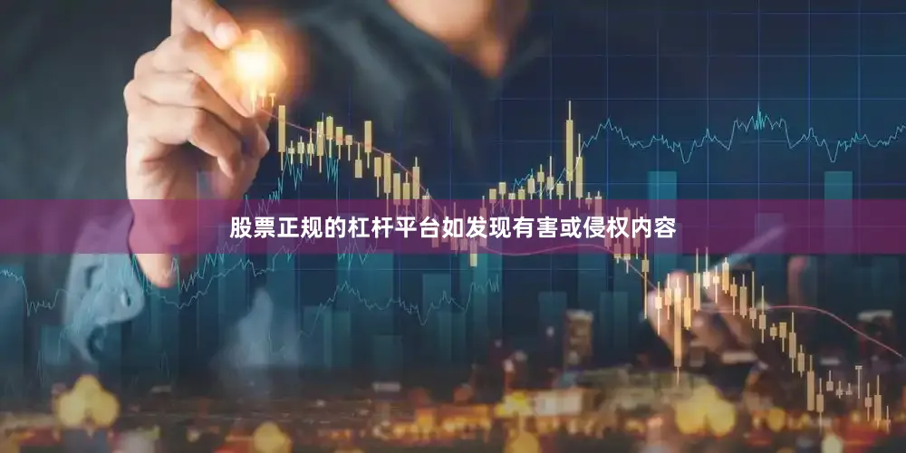 股票正规的杠杆平台如发现有害或侵权内容
