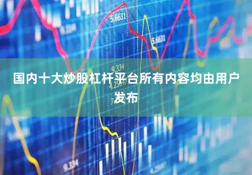 国内十大炒股杠杆平台所有内容均由用户发布