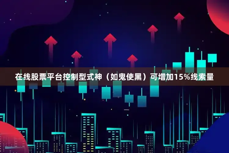 在线股票平台控制型式神（如鬼使黑）可增加15%线索量