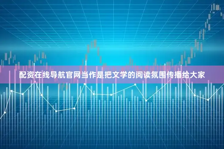 配资在线导航官网当作是把文学的阅读氛围传播给大家