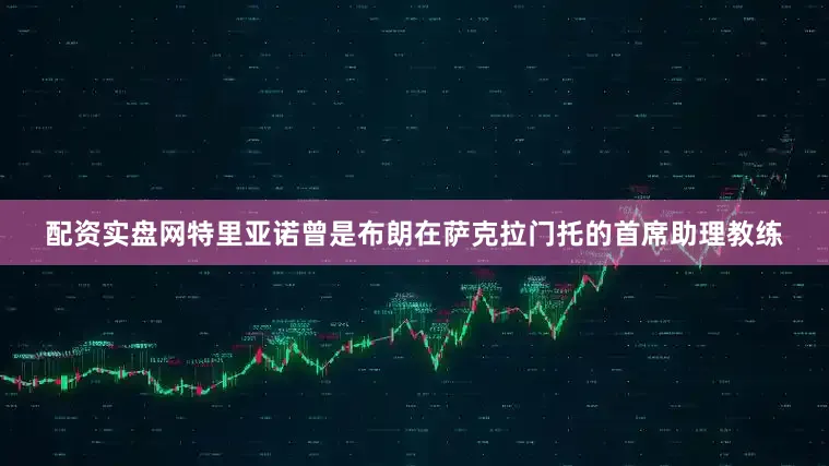 配资实盘网　　特里亚诺曾是布朗在萨克拉门托的首席助理教练