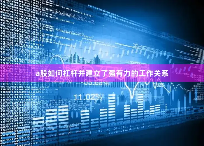 a股如何杠杆并建立了强有力的工作关系