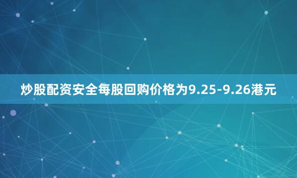 炒股配资安全每股回购价格为9.25-9.26港元
