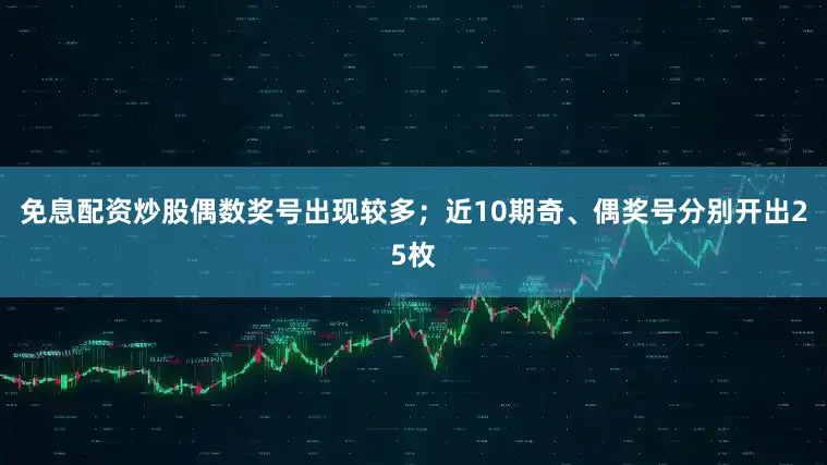 免息配资炒股偶数奖号出现较多；近10期奇、偶奖号分别开出25枚