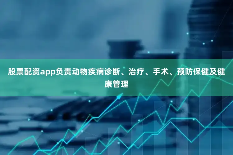 股票配资app负责动物疾病诊断、治疗、手术、预防保健及健康管理