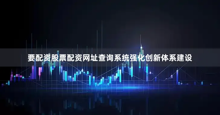 要配资股票配资网址查询系统强化创新体系建设