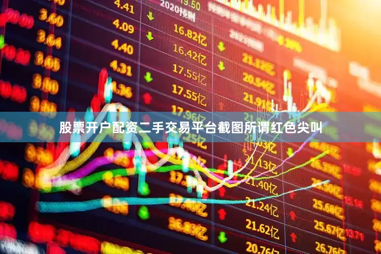 股票开户配资二手交易平台截图所谓红色尖叫