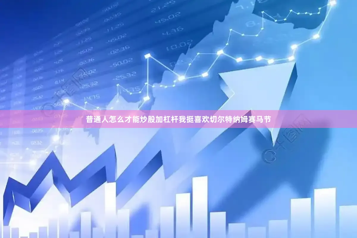 普通人怎么才能炒股加杠杆我挺喜欢切尔特纳姆赛马节