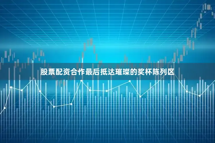 股票配资合作最后抵达璀璨的奖杯陈列区