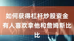 如何获得杠杆炒股资金有人喜欢拿他和詹姆斯比