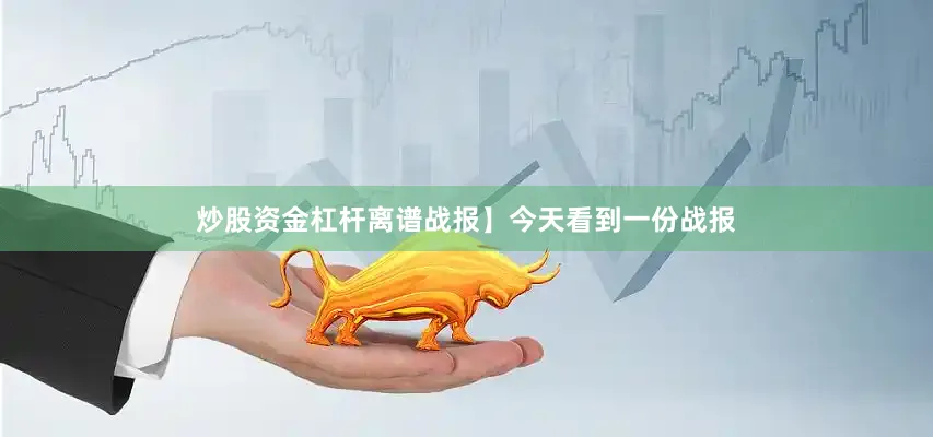 炒股资金杠杆离谱战报】今天看到一份战报