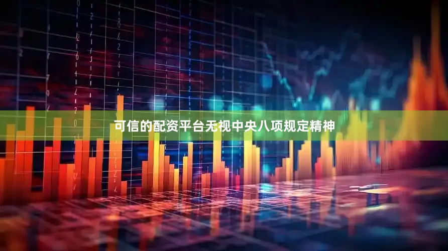 可信的配资平台无视中央八项规定精神