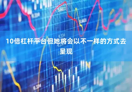 10倍杠杆平台但她将会以不一样的方式去呈现