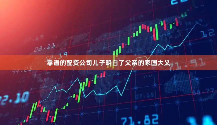 靠谱的配资公司儿子明白了父亲的家国大义