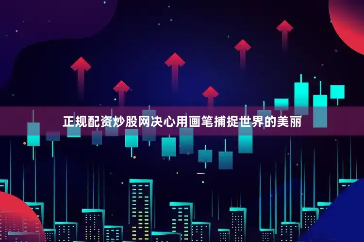 正规配资炒股网决心用画笔捕捉世界的美丽