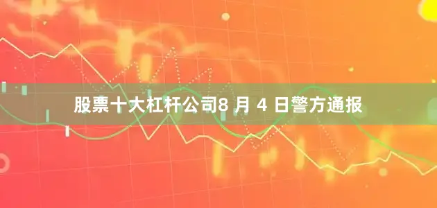 股票十大杠杆公司8 月 4 日警方通报