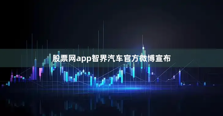 股票网app智界汽车官方微博宣布