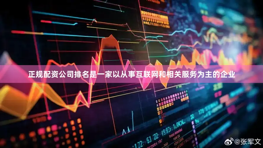 正规配资公司排名是一家以从事互联网和相关服务为主的企业
