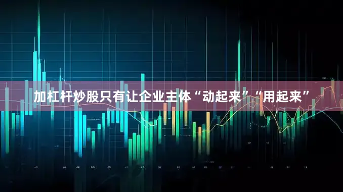加杠杆炒股只有让企业主体“动起来”“用起来”