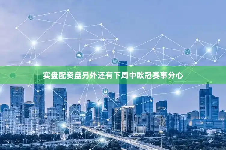 实盘配资盘另外还有下周中欧冠赛事分心