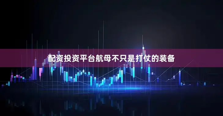 配资投资平台航母不只是打仗的装备