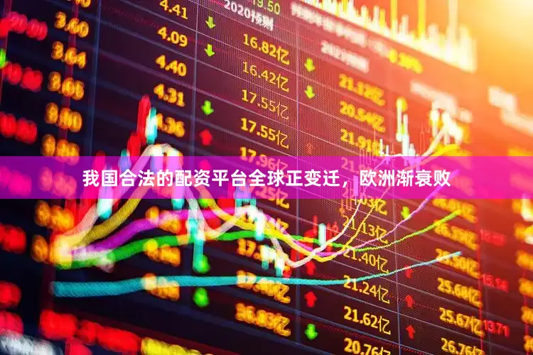 我国合法的配资平台全球正变迁，欧洲渐衰败