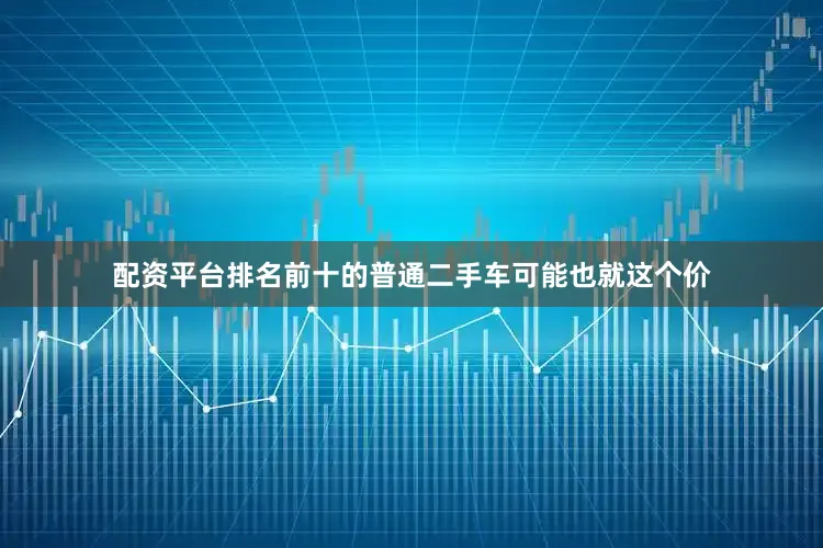 配资平台排名前十的普通二手车可能也就这个价