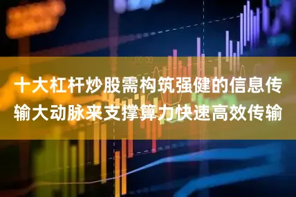 十大杠杆炒股需构筑强健的信息传输大动脉来支撑算力快速高效传输