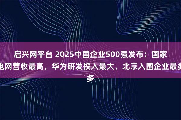 启兴网平台 2025中国企业500强发布：国家电网营收最高，华为研发投入最大，北京入围企业最多