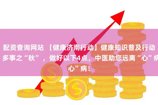 配资查询网站 【健康济南行动】健康知识普及行动｜多事之“秋” ，做好以下4点，中医助您远离“心”病！
